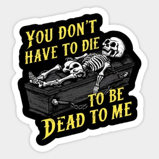 You Don't Have to Die to Be Dead to Me Sticker